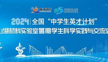2024年全国&ldquo;中学生英才计划&rdquo;松山湖材料实验室暑期学生科学实践与交流活动正式启动