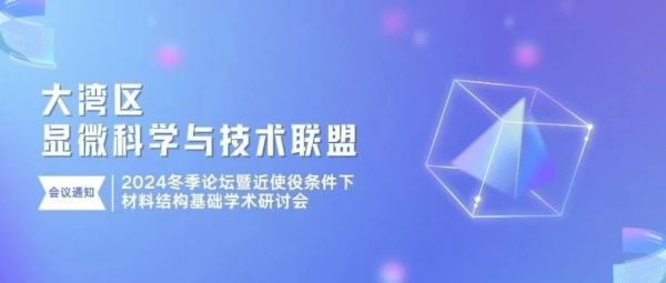 会议通知丨大湾区显微科学与技术联盟2024冬季论坛暨近使役条件下材料结构基础学术研讨会