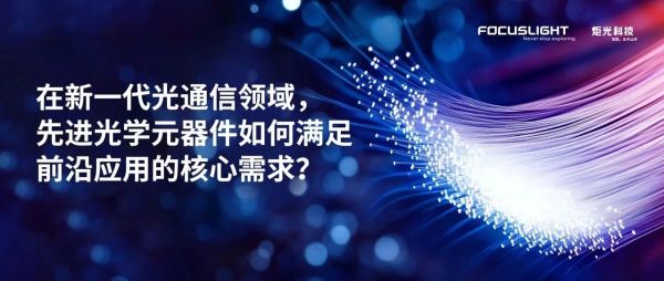 在新一代光通信领域，先进光学元器件如何满足前沿应用的核心需求？
